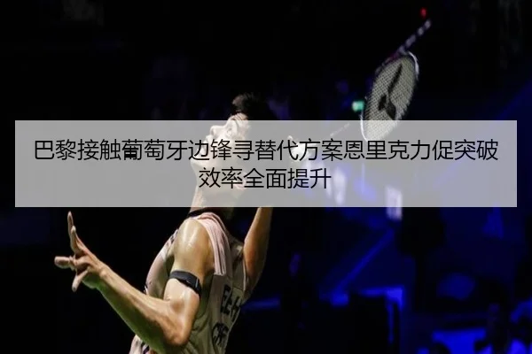 巴黎接触葡萄牙边锋寻替代方案恩里克力促突破效率全面提升 | LEDONG SPORTS